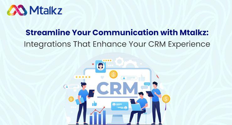 Streamline Your Communication with Mtalkz: Integrations That Enhance Your CRM Experience